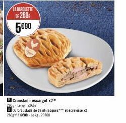 LA BARQUETTE  DE 260  5€90  8 Croustade escargot x2 250g-Lekg: 22669  A Ou Craustade de Saint-Jacques et écrevisse x2  260g à 6E0D-Le kg: 23608 