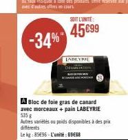 -34%  SOIT L'UNITÉ  45 €99  LABEYRIE STATIN  A Bloc de foie gras de canard avec morceaux + pain LABEYRIE 535 g  Autres variétés ou poids disponibles à des prix différents  Le kg: 85496-L'unité: 69€68 