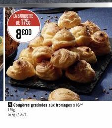 LA BARQUETTE  DE 175  8000  A Gougères gratinées aux fromages x16  175g  Le kg 45471 