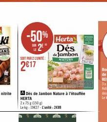 -50% Herta 2 Dés  SUR  de Jambon NATURL  SOIT PAR 2 L'UNITÉ:  2017  A Dès de Jambon Nature à l'étouffée HERTA  2x75 g (150 g)  Le kg: 19627-L'unité: 2689 