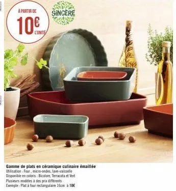 à partir de  10€  l'unite  sincère  gamme de plats en céramique culinaire émaillée utilisation: four, micro-ondes, lave-vaisselle  disponible en coloris: bicolore, terracota et vert plusieurs modèles 