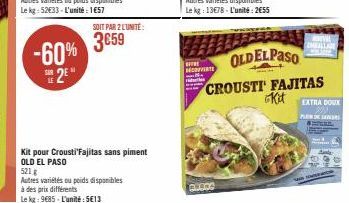 -60% 2⁹*  SOIT PAR 2 LUNITE:  3659  Kit pour Crousti'Fajitas sans piment OLD EL PASO  521 g  Autres variétés ou poids disponibles  à des prix différents  Le kg: 9685- L'unité:5€13  MOOVITE  ACROS  OLD