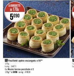 LA BARQUETTE DE 170 5€90  B Feuilleté apéro escargots x16  170g  Lekg 34471  Ou Moules farcies persillade x12 125g à 5€90-le kg: 47€20 