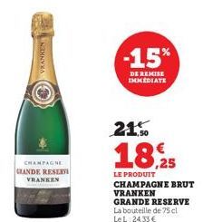 NANNYA  CHAMPAGNE GRANDE RESERVI VRANKEN  -15%  DE REMISE IMMEDIATE  21%  18,25  LE PRODUIT  CHAMPAGNE BRUT VRANKEN  GRANDE RESERVE La bouteille de 75 cl. LeL 24,33 € 