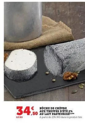 buche de chevre aux truffes d'été 2%  ,50 au lait pasteurise  34,50  lekg  a partir de 23% mg dans le produit fini 