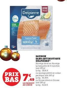 sans  prix bas  penye  delpierre  saumon fumé  norvège  saumon  sans antibiotique delpierre  norvège élevé en norvège la barquette de 6 tranches (soit 195 g)  le kg: 38,41 €  7,99  ou sauvage péché en