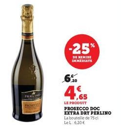 PERLIND  Postco  -25%  DE REMISE IMMEDIATE  6%  ,20  4,65  €  LE PRODUIT  PROSECCO DOC  EXTRA DRY PERLINO  La bouteille de 75 cl Le L: 6,20 € 