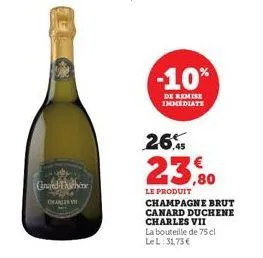 grand the  charles  -10%  de remise immediate  26,45  23,80  le produit champagne brut canard duchene charles vii  la bouteille de 75 cl le l: 31,75 € 