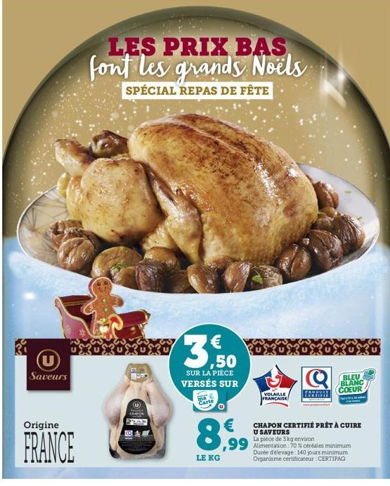 Saveurs  Origine  FRANCE  LES PRIX BAS font les grands Noëls  SPÉCIAL REPAS DE FÊTE  D  16  3,50  SUR LA PIÈCE VERSÉS SUR  ma  UXUXuX  8,99  LE KG  VOLAILLE FRANÇAISE  BLEU BLANC  COEUR  CHAPON CERTIF