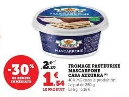 -30%  de remise immediate  lavomat mascarpone  cobavitto mascarpone  2,20  1,54  fromage pasteurise mascarpone casa azzurra 40% mg dans le produit fini 54 lepot de 250 g  le produit lekg: 6,16 € 