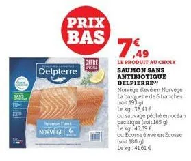 prix bas  delpierre  sou fut  norvège  offre speciale  7,49  le produit au choix saumon sans antibiotique delpierre  norvége élevéen norvège la barquette de 6 tranches (soit 195 g) lekg: 38,41€  ou sa