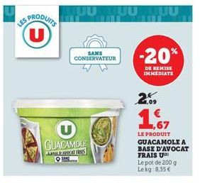 (U)  GUACAMOLE  ARBAVOCAT FRAIS  SANS CONSERVATEUR  MTUU MUU  -20%  DE REMISE IMMEDIATE  2.09  LE PRODUIT GUACAMOLE A BASE D'AVOCAT FRAIS U  Le pot de 200 g Lekg: 8,35 € 