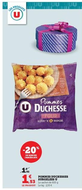 U  TUU TUU TUU  Pommes UDUCHESSE  1.2  1,53  -20%  DE REMISE IMMEDIATE  EFOURS A LITICILE DE TOURNESOL  POMMES DUCHESSES SURGELEES U  1,53 Le sachet de 600 g  LE PRODUIT Le kg: 2,55€ 