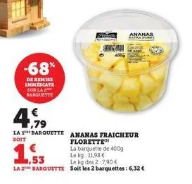 -68%  de remise immediate sur la barquette  la 1  soit  € ,79  1,53  la 2 barquette  barquette ananas fraicheur florette™  la barquette de 400g  le kg: 11,98 €  le kg des 2:7,90 €  soit les 2 barquett