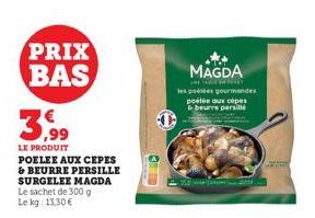 PRIX BAS  LE PRODUIT  POELEE AUX CEPES  & BEURRE PERSILLE SURGELEE MAGDA Le sachet de 300 g Le kg: 13,30 €  MAGDA  THE ARE THE  les potes gourmandes poélée aux cèpes & beurre persille 