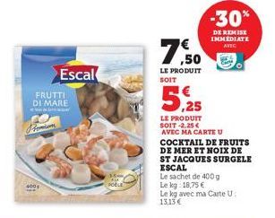 18  FRUTTI DI MARE  Pomim  Escal  POBLE  ,50  LE PRODUIT SOIT  LE PRODUIT  SOIT -2.25 €  AVEC MA CARTE U  -30%  DE REMISE IMMEDIATE  AVEC  COCKTAIL DE FRUITS DE MER ET NOIX DE ST JACQUES SURGELE ESCAL