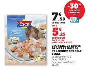 18  frutti di mare  pomim  escal  poble  ,50  le produit soit  le produit  soit -2.25 €  avec ma carte u  -30%  de remise immediate  avec  cocktail de fruits de mer et noix de st jacques surgele escal