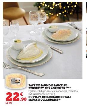 PAVÉ DE SAUMON SAUCE AU BEURRE ET AUX AGRUMES*** Egalement disponible au rayon frais emballé à € 16€ la barquette de 700 g  OU FILET DE DAURADE ROYALE  22,⁹  LE KO  1,90 SAUCE HOLLANDAISE 