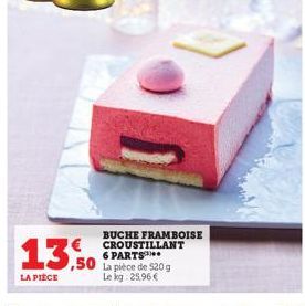 13,0  LA PIÈCE  BUCHE FRAMBOISE CROUSTILLANT 6 PARTS  La pièce de 520 g Le kg 25,96 €  