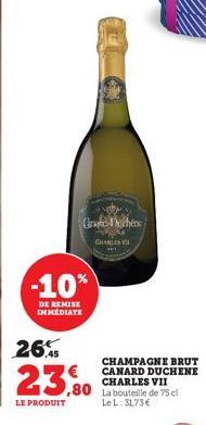 Gra ochene  -10%  DE REMISE IMMEDIATE  CHARLES  26,5  23.0  ,80  LE PRODUIT  CHAMPAGNE BRUT CANARD DUCHENE CHARLES VII La bouteille de 75 cl Le L: 31,73€ 