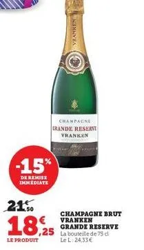 -15%  de remise immediate  grande reservi vranken  21.50  18,25  le produit  champagne  vranken  champagne brut vranken grande reserve la bouteille de 75 cl le l: 24,33 € 