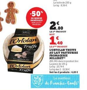 ITION PRESTIE  Ortolan  -50%  DE REMISE IMMEDIATE SUR LE 2 PRODUTT  Truffe  High- l'Ortolan Truffe  € 1,80  LE 1 PRODUIT SOIT  1,40  LE 2 PRODUIT L'ORTOLAN TRUFFE AU LAIT PASTEURISE FROMAGERIE MILLERE