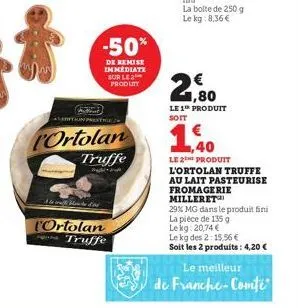 ition prestie  ortolan  -50%  de remise immediate sur le 2 produtt  truffe  high- l'ortolan truffe  € 1,80  le 1 produit soit  1,40  le 2 produit l'ortolan truffe au lait pasteurise fromagerie millere