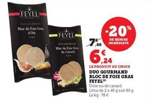 FEYEL  BAU COURANT Bloc de Foie Gras d'Ofe  FEYEL  TRGOLAMAM Bloc de Fole Ca de Card  7.50  -20%  DE REMISE IMMEDIATE  6,24  LE PRODUIT AU CHOIX DUO GOURMAND BLOC DE FOIE GRAS FEYEL  Dole ou de canard