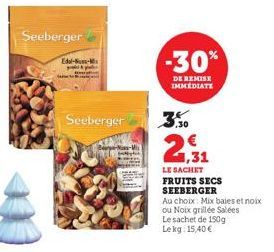 Seeberger  Edel-S-x  Seeberger  -30%  DE REMISE IMMEDIATE  0,30  1,31  LE SACHET FRUITS SECS  SEEBERGER  Au choix: Mix baies et noix  ou Noix grillée Salées  Le sachet de 150g Le kg: 15,40 € 