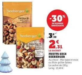 seeberger  edel-s-x  seeberger  -30%  de remise immediate  0,30  1,31  le sachet fruits secs  seeberger  au choix: mix baies et noix  ou noix grillée salées  le sachet de 150g le kg: 15,40 € 