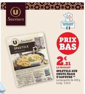 (U  Saveurs  U Saveurs  SPAETZLE  BRE  TRANSFORME EN FRANCE  PRIX BAS 2,21  LE PRODUIT SPAETZLE AUX OEUFS FRAIS U SAVEURS La barquette de 400 g Le kg 5,53 € 