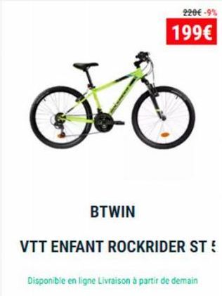 O  BTWIN  220€ -9%  199€  VTT ENFANT ROCKRIDER ST!  Disponible en ligne Livraison à partir de demain 