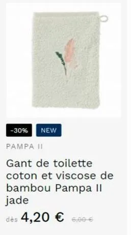 -30% new  pampa ii  gant de toilette coton et viscose de bambou pampa ii jade  dès 4,20 € 600-€ 