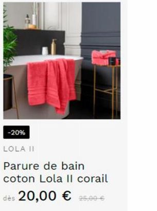 -20%  LOLA II  Parure de bain coton Lola Il corail  dès 20,00 € 25,00 € 