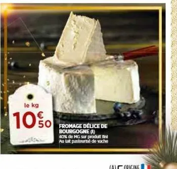 le kg  10%  fromage délice de bourgogne (a) 40% de mg sur produit fini au lait pasteurisé de vache 