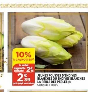 10%  a cagnotter  cagnotte 2  dédulte  239  prix payé en case  jeunes pousses d'endives blanches ou endives blanches  la perle des perles (a) sachet de 6 pièces 