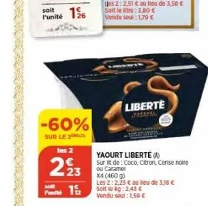 soit  punité 16  -60%  sur le 20  los 2  223  119/2  solt  liberte  yaourt liberté (a)  sur lit de: coco, citron, cerise noire ou caramel x4 (460 g)  les 2:2,23 € au lieu de 3,18 € soit le kg: 2,43 € 