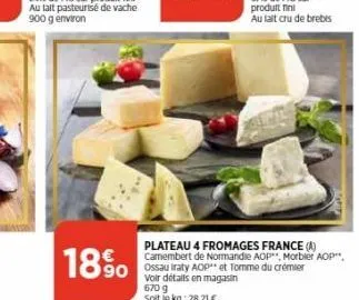 1890  plateau 4 fromages france (a) camembert de normandie aop". morbier aop** ossau iraty aop et tomme du crémier voir détails en magasin 670 g  soit le kg: 28,21 € 