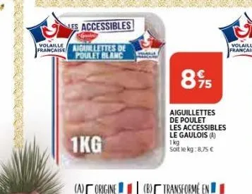 volaille française  les accessibles  graing  aiguillettes de poulet blanc  1kg  8%95  aiguillettes de poulet les accessibles le gaulois (a) 1kg soit le kg: 8,75 € 