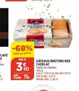 -68%  sur le 2  los 2  3%  gateaux bretons ker cadelac palets ou galettes 300 g  les 2: 3,10 € au lieu de 4,70 €  punts soft le kg: 5.07 €  vendu seul: 2,35 € 