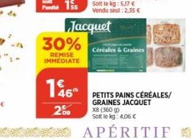 30%  REMISE IMMEDIATE  20  Jacquet  46°  PETITS PAINS CÉRÉALES/ GRAINES JACQUET  X8 (560 g)  Solt le kg: 4,06 €  * APÉRITIF  Céréales & Graines 