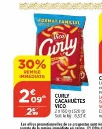 30%  remise immediate  29°  20  format familial tor-2  vico  curly cacahuètes vico  2 x 160 g (320 g)  soit le kg: 6,53 € 