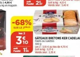 -68%  sur le 2  los 2  310  finita 15  gateaux bretons ker cadelac palets ou galettes  300 g  les 2:3,10 € au lieu de 4,70 €  solt le kg: 5,17 € vendu seul : 2,35 € 