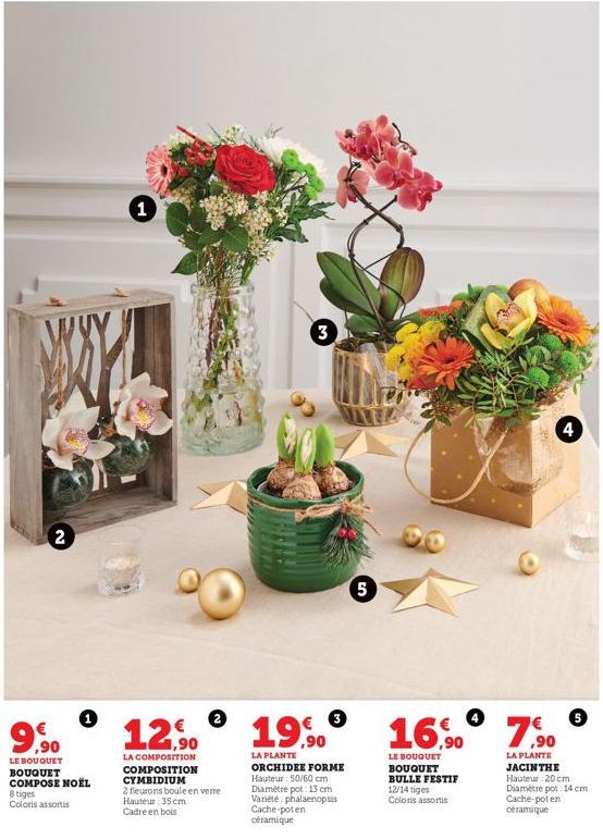 WY  2  9.9⁹0  LE BOUQUET BOUQUET COMPOSE NOËL  8 tiges Coloris assortis  1  12,90  LA COMPOSITION COMPOSITION CYMBIDIUM  2 fleurons boule en verre  Hauteur 35 cm  Cadre en bois  3  Cache-poten céramiq