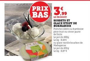 UICE  PRIX 3.99  BAS  LE PRODUIT  40  SORBETS ET  GLACE UTOPY DE  NORMANDIE  Pomme cidrée ou framboise plein fruit ou citron jaune  de Sicile  Le pot de 488g  Le kg:8,18 €  ou glace vanille bourbon de