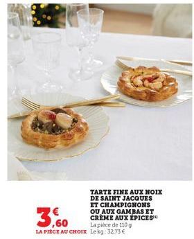 TARTE FINE AUX NOIX DE SAINT JACQUES ET CHAMPIGNONS OU AUX GAMBAS ET CREME AUX ÉPICES™  La pièce de 110 g LA PIECE AU CHOIX Lekg: 32,73 € 