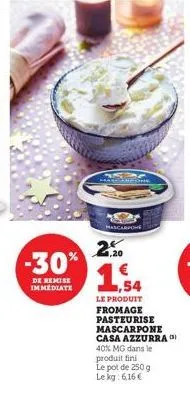 -30%  de remise immediate  mascarpone  1,20  €  ,54  le produit fromage pasteurise  mascarpone casa azzurra (3) 40% mg dans le produit fini le pot de 250 g le kg: 6,16 € 