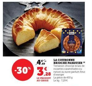 -30%  4.69  3,28  LA COURONNE BRIOCHE PASQUIER (2)  Tentation chocolat éclats de noisettes caramélisées ou nature au sucre parfum fleur  ,28 d'oranger  LE PRODUIT La pièce de 450 g AU CHOIX Le kg: 7,2