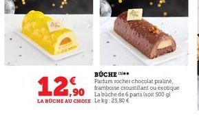 BUCHE  Parfum rocher chocolat praliné, framboise croustillant ou exotique  1,90 La büche de 6 parts (soit 500 g)  12,90  LA BUCHE AU CHOIX Lekg: 25,80€  