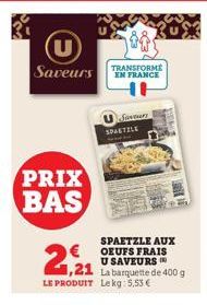 U Saveurs TRANSFORME  PRIX BAS  SPAETZLE AUX € OEUFS FRAIS U SAVEURS IN  1,21  LE PRODUIT  Sunteers SPETZLE  La barquette de 400 g Lekg: 53,53 €  